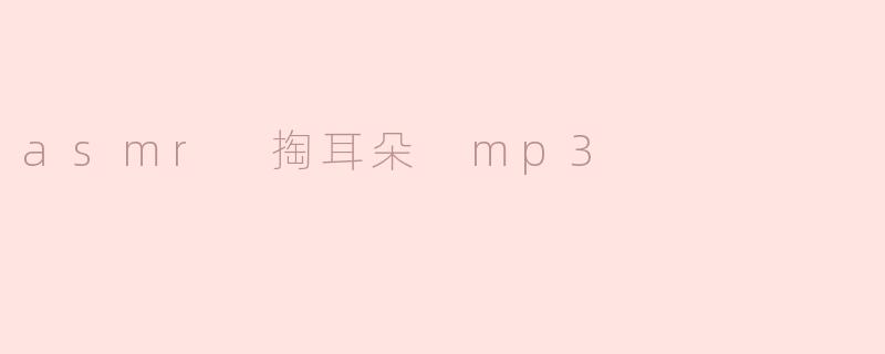 什么是ASMR掏耳朵MP3？